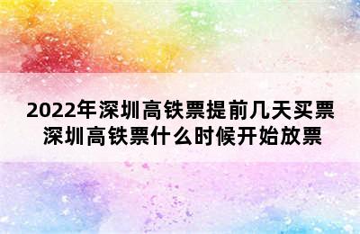 2022年深圳高铁票提前几天买票 深圳高铁票什么时候开始放票